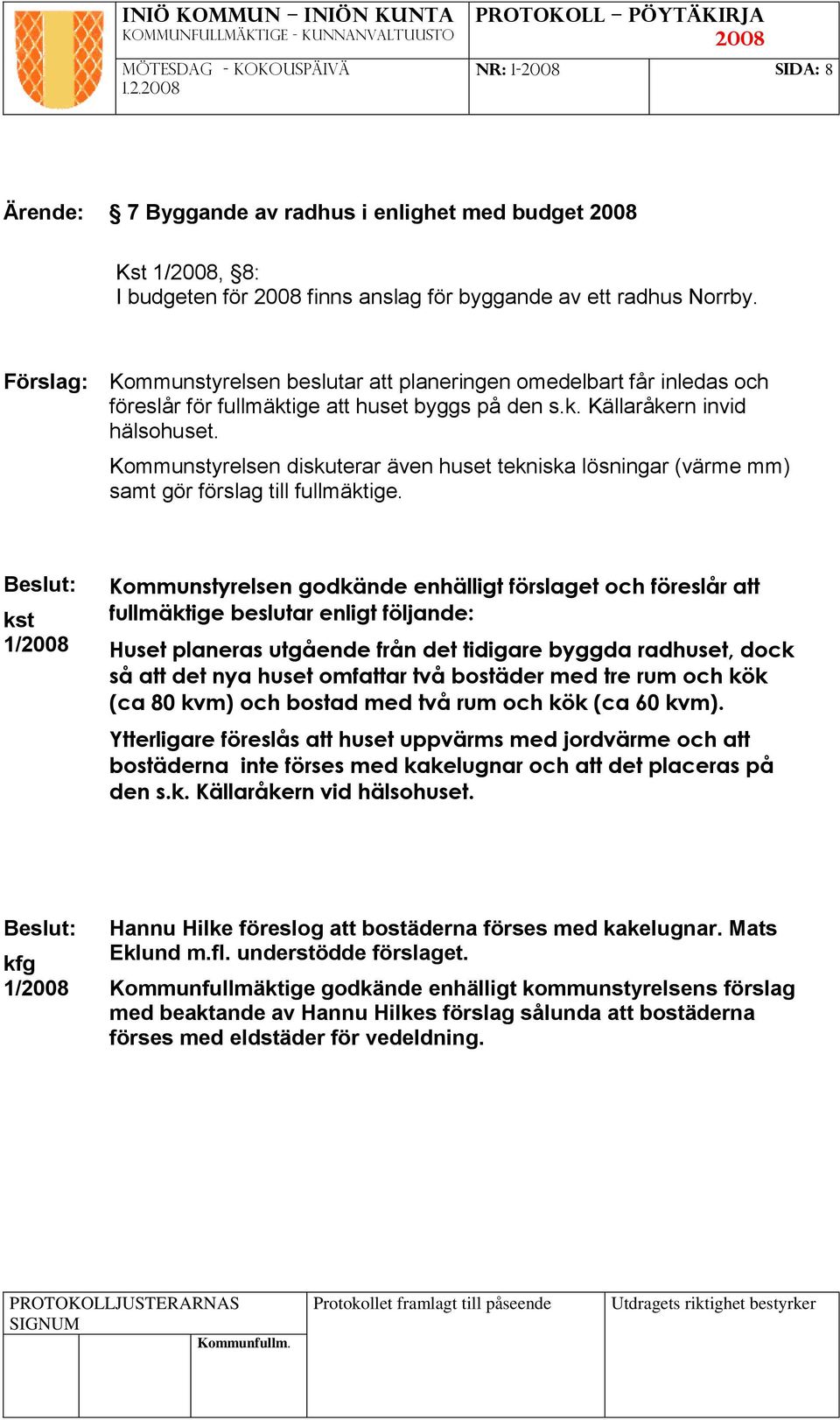 Kommunstyrelsen diskuterar även huset tekniska lösningar (värme mm) samt gör förslag till fullmäktige.