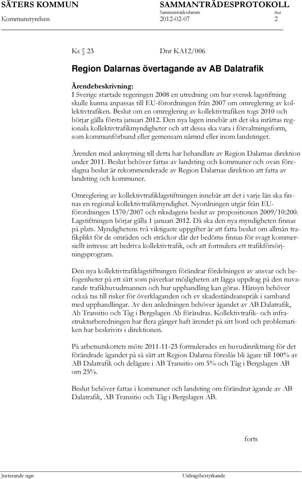 Den nya lagen innebär att det ska inrättas regionala kollektivtrafikmyndigheter och att dessa ska vara i förvaltningsform, som kommunförbund eller gemensam nämnd eller inom landstinget.