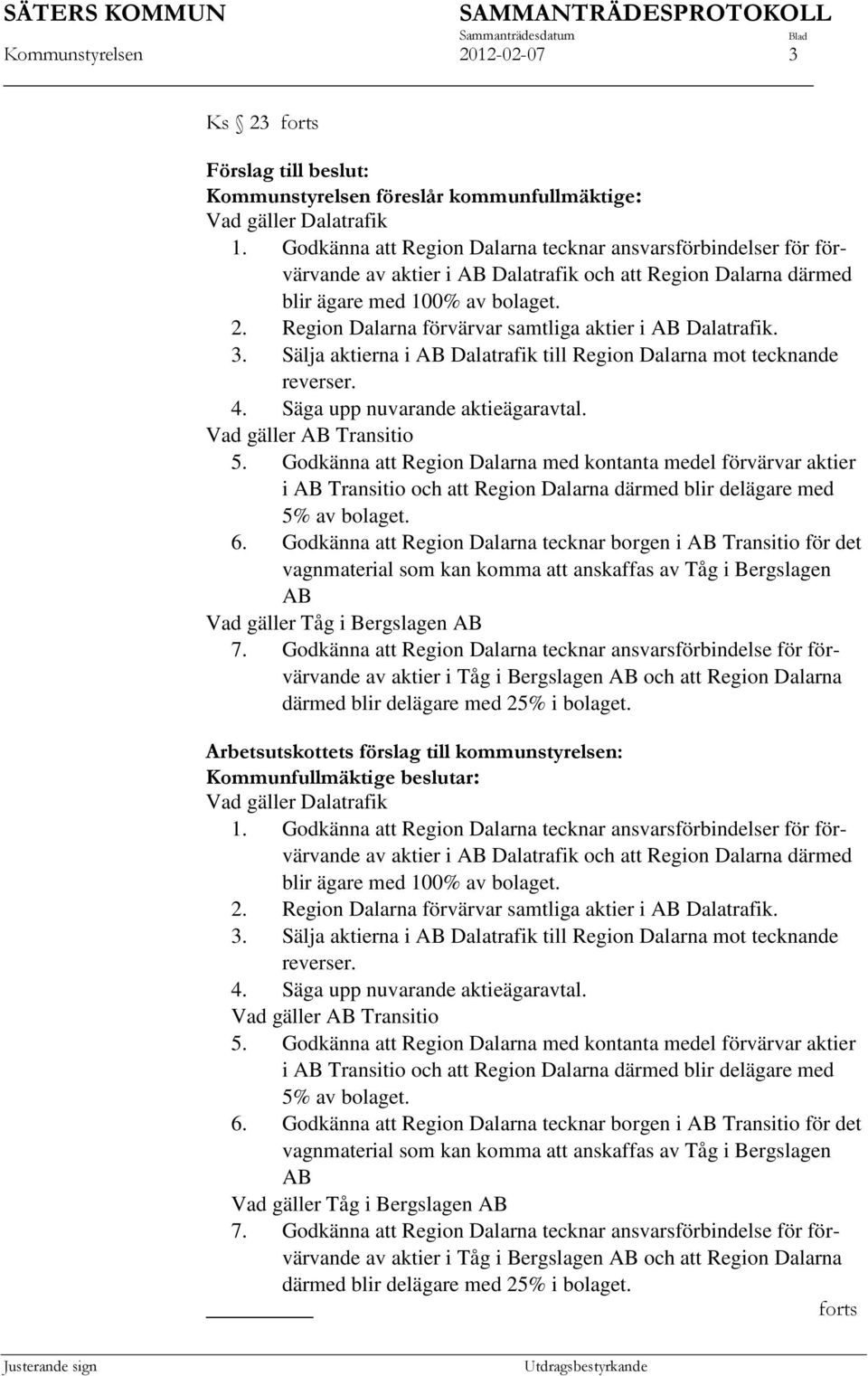 Region Dalarna förvärvar samtliga aktier i AB Dalatrafik. 3. Sälja aktierna i AB Dalatrafik till Region Dalarna mot tecknande reverser. 4. Säga upp nuvarande aktieägaravtal. Vad gäller AB Transitio 5.