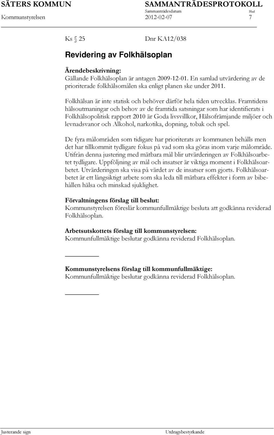 Framtidens hälsoutmaningar och behov av de framtida satsningar som har identifierats i Folkhälsopolitisk rapport 2010 är Goda livsvillkor, Hälsofrämjande miljöer och levnadsvanor och Alkohol,