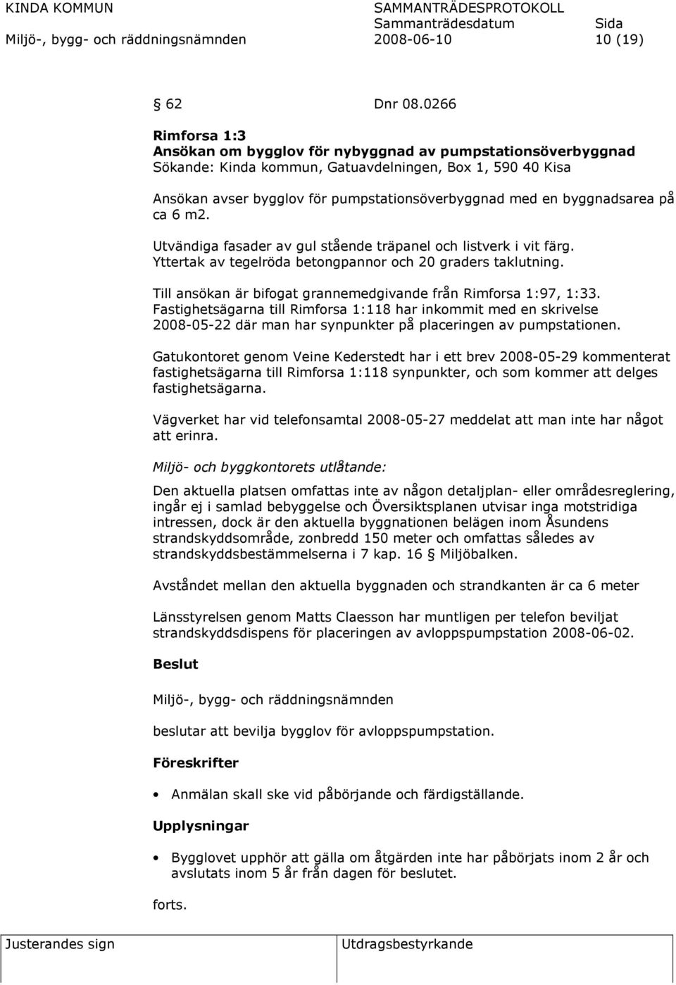 byggnadsarea på ca 6 m2. Utvändiga fasader av gul stående träpanel och listverk i vit färg. Yttertak av tegelröda betongpannor och 20 graders taklutning.