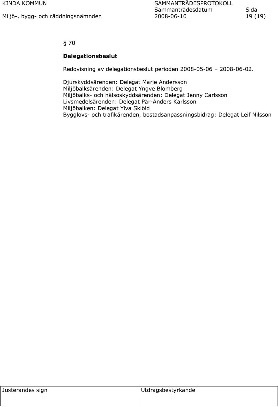 Djurskyddsärenden: Delegat Marie Andersson Miljöbalksärenden: Delegat Yngve Blomberg Miljöbalks- och