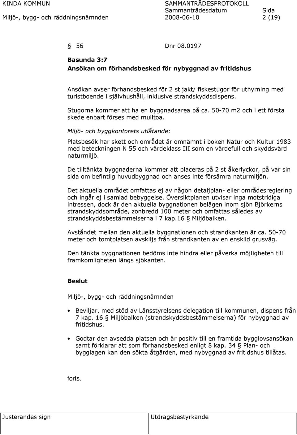 strandskyddsdispens. Stugorna kommer att ha en byggnadsarea på ca. 50-70 m2 och i ett första skede enbart förses med mulltoa.