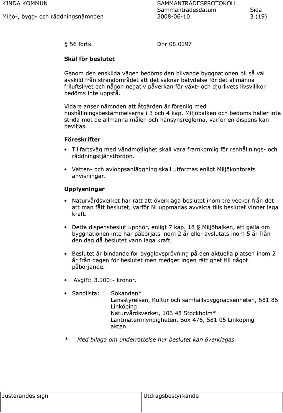 påverkan för växt- och djurlivets livsvillkor bedöms inte uppstå. Vidare anser nämnden att åtgärden är förenlig med hushållningsbestämmelserna i 3 och 4 kap.