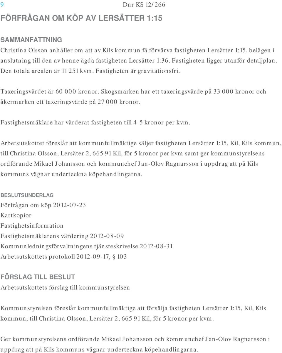 Skogsmarken har ett taxeringsvärde på 33 000 kronor och åkermarken ett taxeringsvärde på 27 000 kronor. Fastighetsmäklare har värderat fastigheten till 4-5 kronor per kvm.