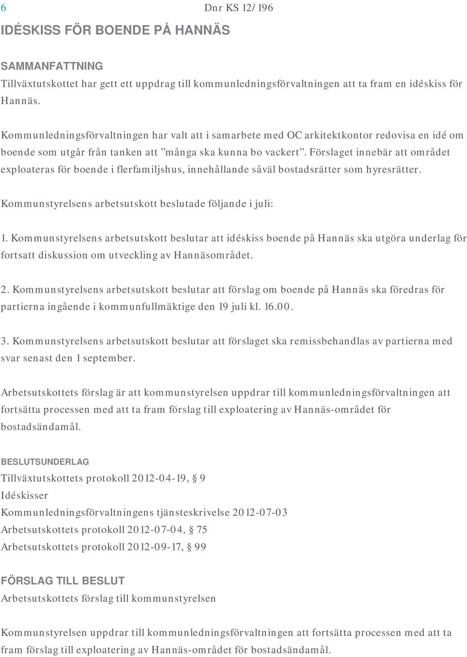 Förslaget innebär att området exploateras för boende i flerfamiljshus, innehållande såväl bostadsrätter som hyresrätter. Kommunstyrelsens arbetsutskott beslutade följande i juli: 1.