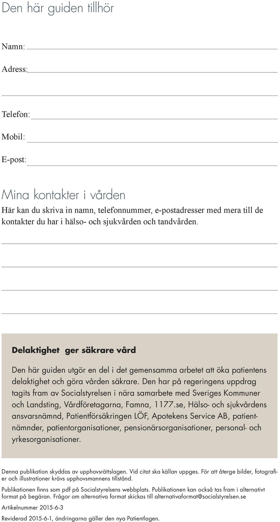 Den har på regeringens uppdrag tagits fram av Socialstyrelsen i nära samarbete med Sveriges Kommuner och Landsting, Vårdföretagarna, Famna, 1177.