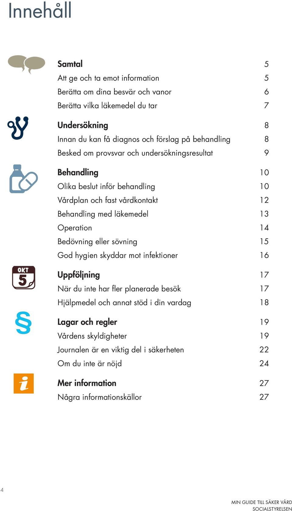 läkemedel 13 Operation 14 Bedövning eller sövning 15 God hygien skyddar mot infektioner 16 Uppföljning 17 När du inte har fler planerade besök 17 Hjälpmedel och annat