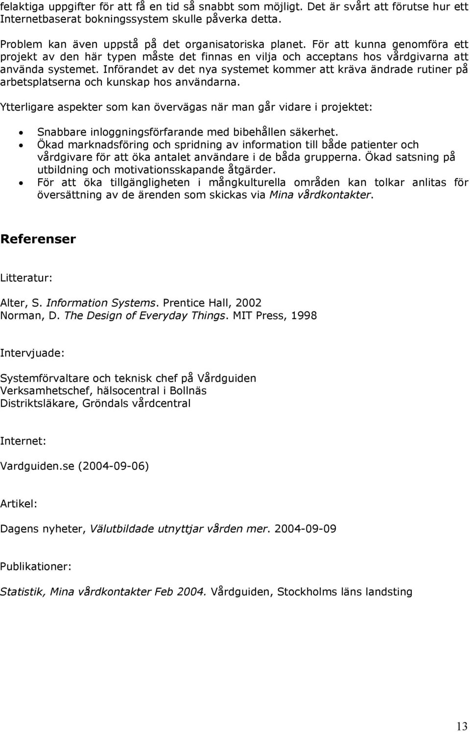 Införandet av det nya systemet kommer att kräva ändrade rutiner på arbetsplatserna och kunskap hos användarna.