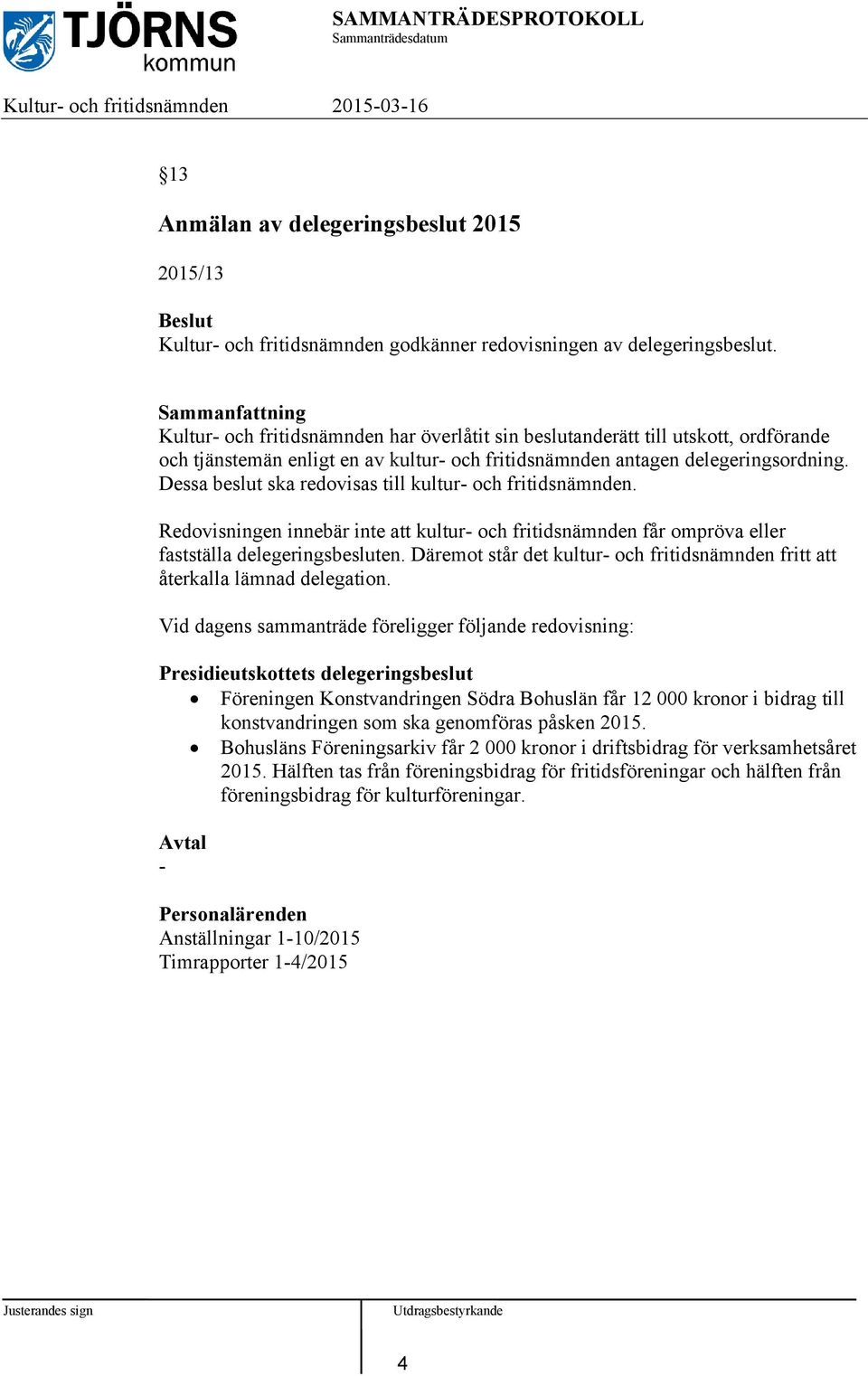 Dessa beslut ska redovisas till kultur- och fritidsnämnden. Redovisningen innebär inte att kultur- och fritidsnämnden får ompröva eller fastställa delegeringsbesluten.