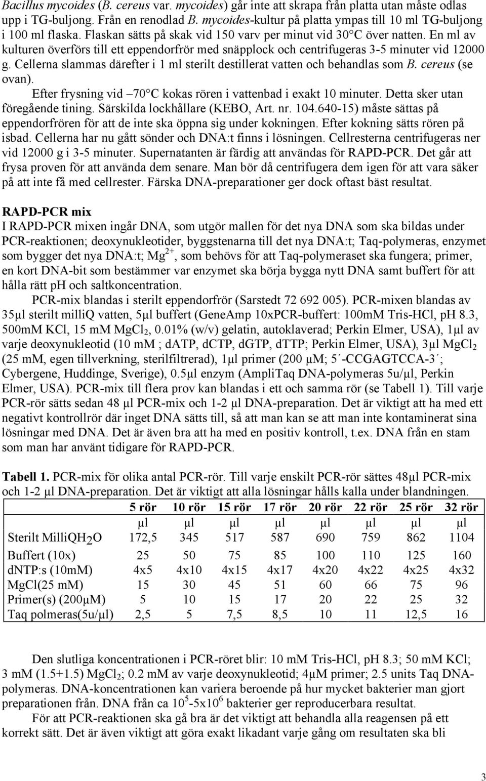 En ml av kulturen överförs till ett eppendorfrör med snäpplock och centrifugeras 3-5 minuter vid 12000 g. Cellerna slammas därefter i 1 ml sterilt destillerat vatten och behandlas som B.