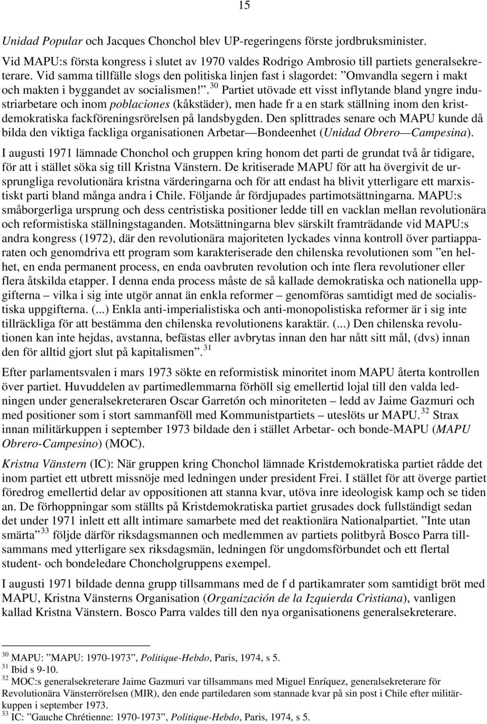 . 30 Partiet utövade ett visst inflytande bland yngre industriarbetare och inom poblaciones (kåkstäder), men hade fr a en stark ställning inom den kristdemokratiska fackföreningsrörelsen på