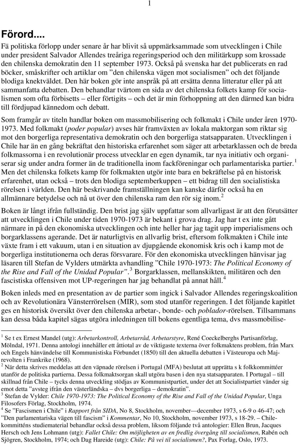demokratin den 11 september 1973. Också på svenska har det publicerats en rad böcker, småskrifter och artiklar om den chilenska vägen mot socialismen och det följande blodiga knektväldet.