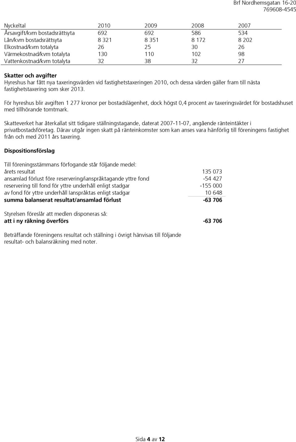 2013. För hyreshus blir avgiften 1 277 kronor per bostadslägenhet, dock högst 0,4 procent av taxeringsvärdet för bostadshuset med tillhörande tomtmark.