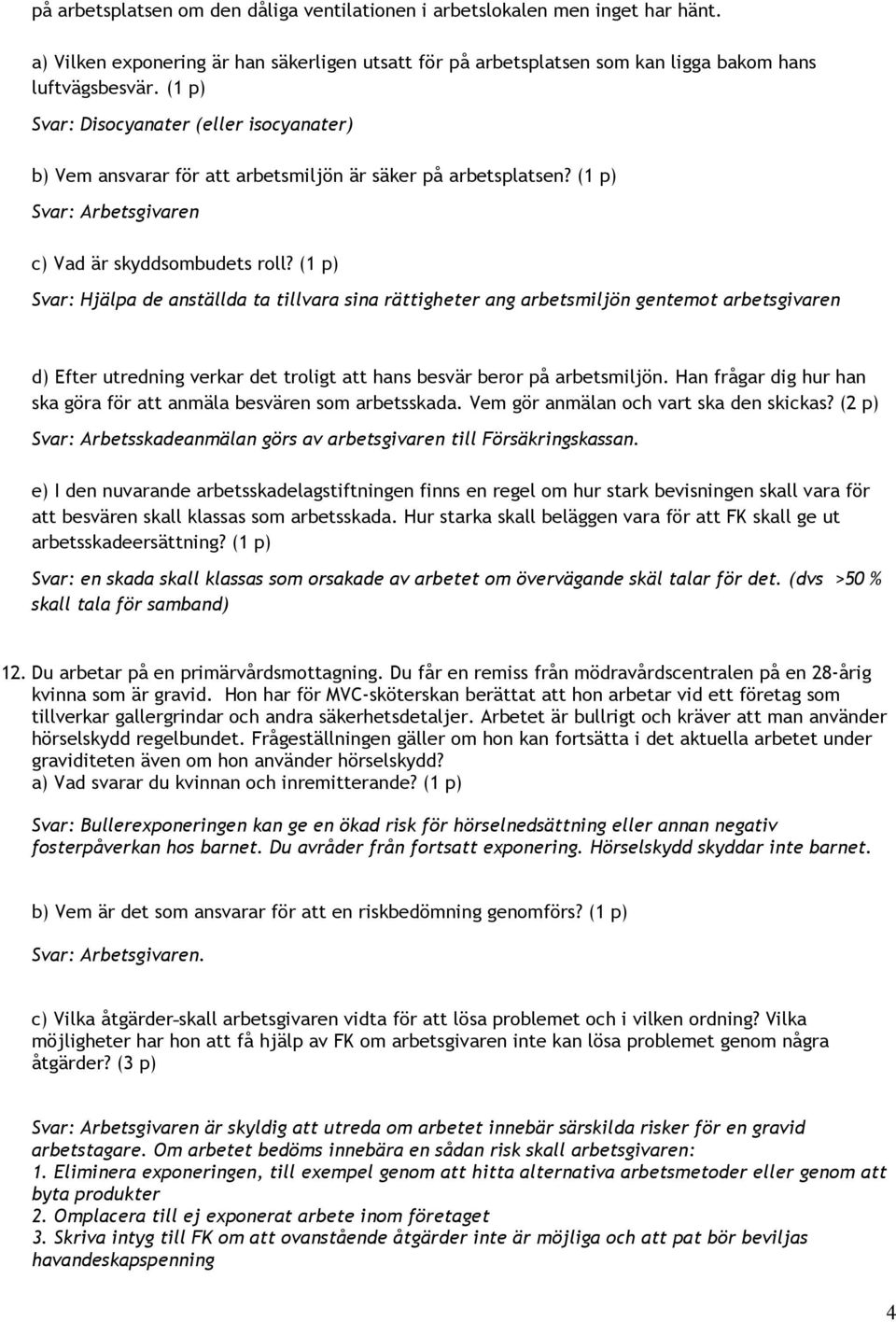 (1 p) Svar: Hjälpa de anställda ta tillvara sina rättigheter ang arbetsmiljön gentemot arbetsgivaren d) Efter utredning verkar det troligt att hans besvär beror på arbetsmiljön.
