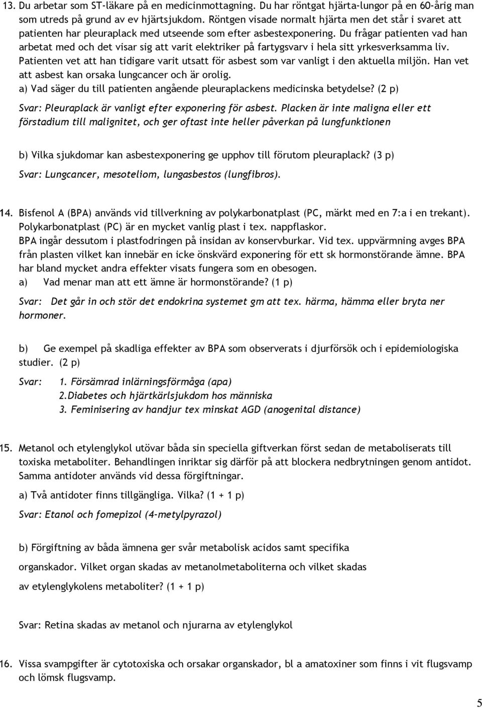Du frågar patienten vad han arbetat med och det visar sig att varit elektriker på fartygsvarv i hela sitt yrkesverksamma liv.