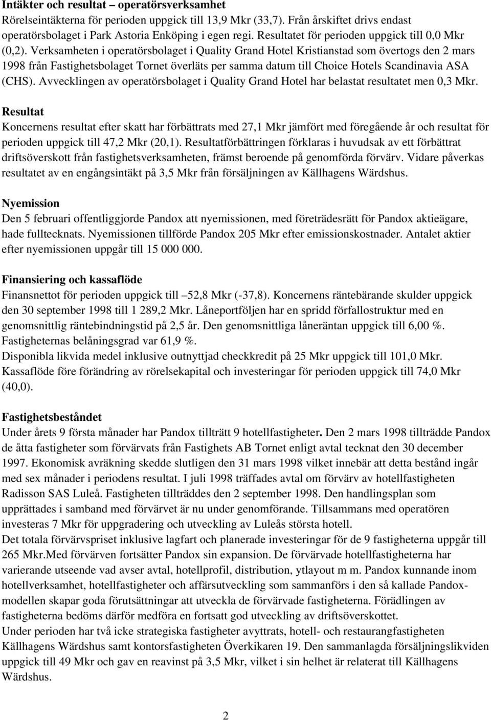 Verksamheten i operatörsbolaget i Quality Grand Hotel Kristianstad som övertogs den 2 mars 1998 från Fastighetsbolaget Tornet överläts per samma datum till Choice Hotels Scandinavia ASA (CHS).