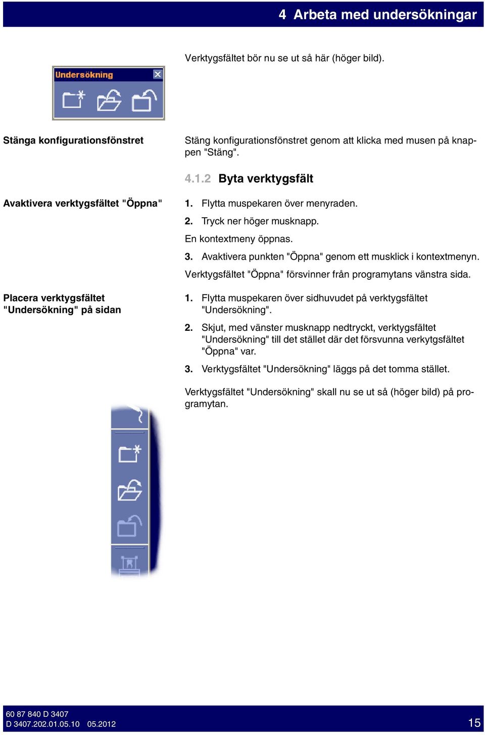 Avaktvera punkten "Öppna" genom ett musklck kontextmenyn. Verktygsfältet "Öppna" försvnner från programytans vänstra sda. Placera verktygsfältet "Undersöknng" på sdan 1.