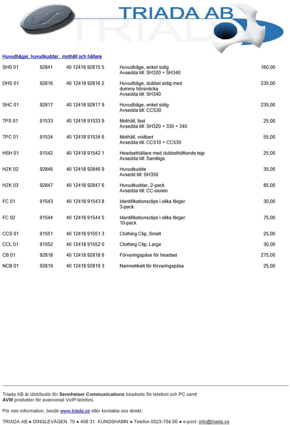 TPC 01 91534 40 12418 91534 6 Mothåll, vridbart 55,00 Avsedda till: CC510 + CC530 HSH 01 91542 40 12418 91542 1 Headsethållare med dubbelhäftande tejp 25,00 Avsedda till: Samtliga HZK 02 92846 40