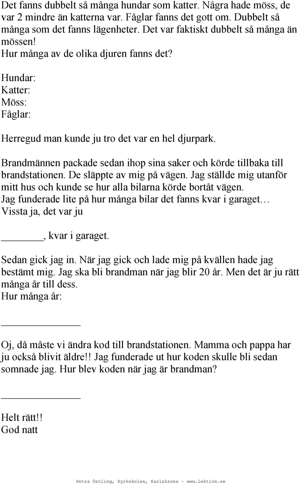 Brandmännen packade sedan ihop sina saker och körde tillbaka till brandstationen. De släppte av mig på vägen. Jag ställde mig utanför mitt hus och kunde se hur alla bilarna körde bortåt vägen.