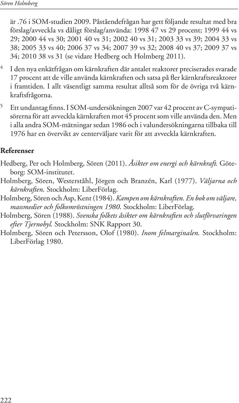 33 vs 38; 2005 33 vs 40; 2006 37 vs 34; 2007 39 vs 32; 2008 40 vs 37; 2009 37 vs 34; 2010 38 vs 31 (se vidare Hedberg och Holmberg 2011).