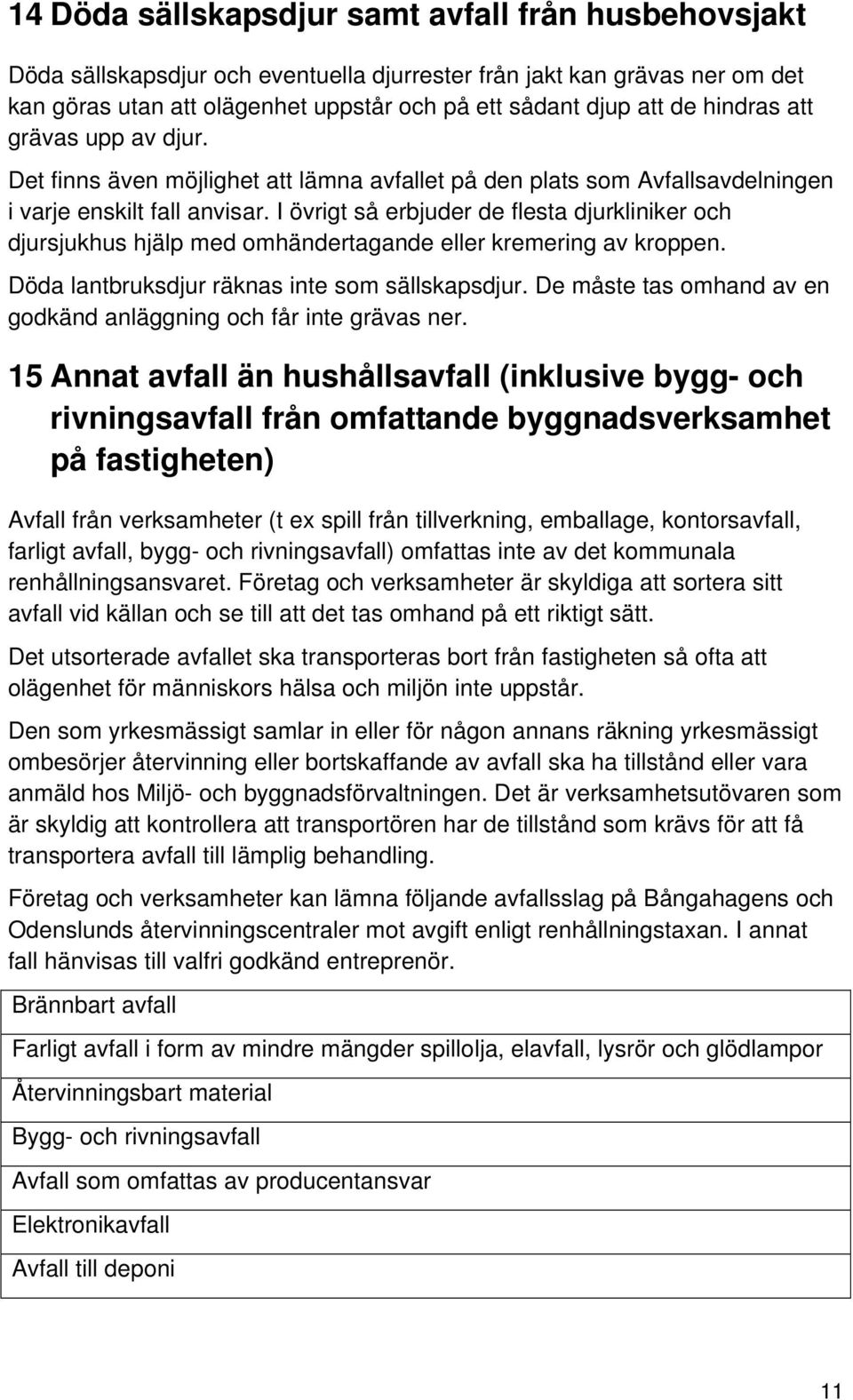 I övrigt så erbjuder de flesta djurkliniker och djursjukhus hjälp med omhändertagande eller kremering av kroppen. Döda lantbruksdjur räknas inte som sällskapsdjur.