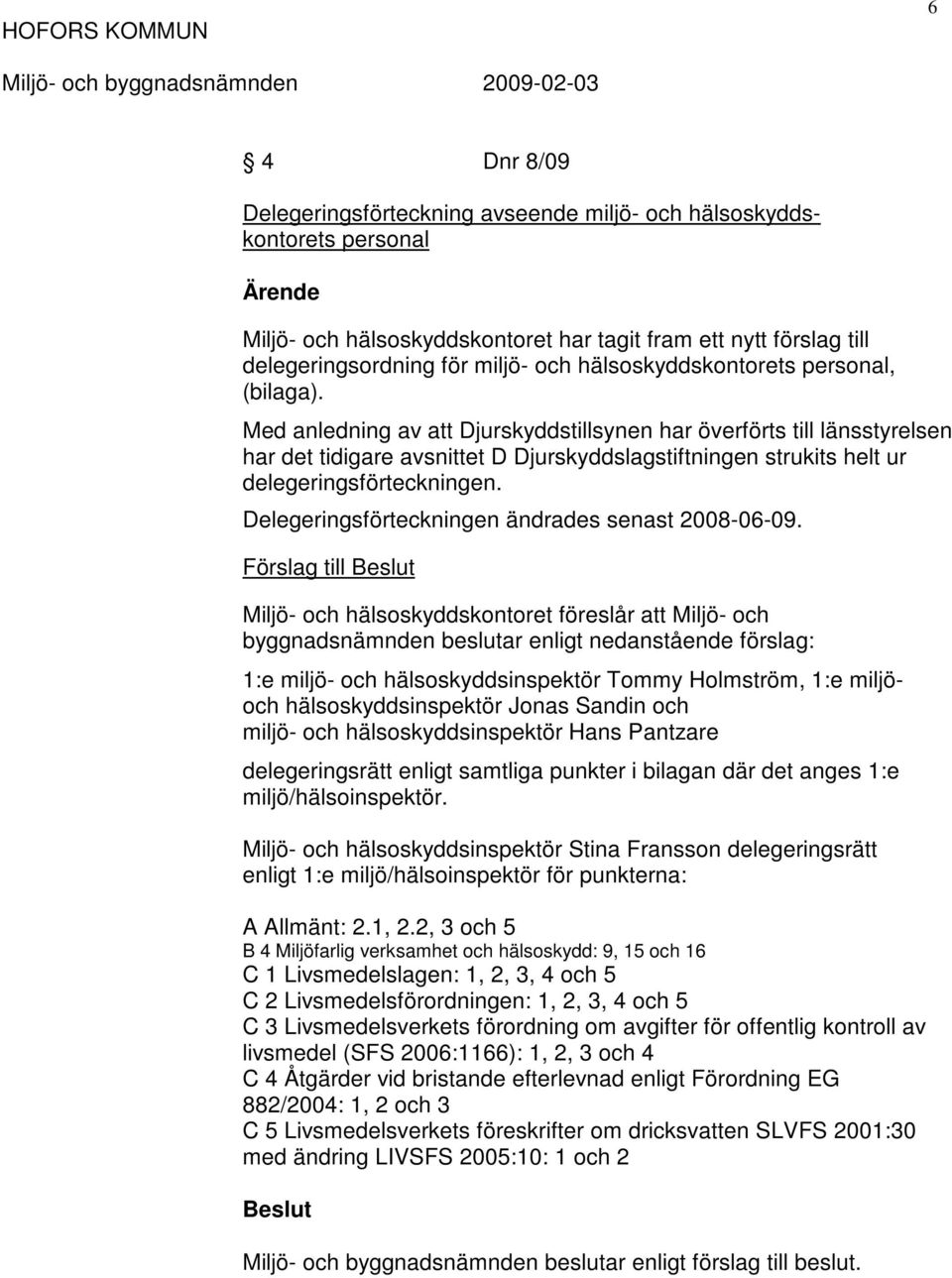 Med anledning av att Djurskyddstillsynen har överförts till länsstyrelsen har det tidigare avsnittet D Djurskyddslagstiftningen strukits helt ur delegeringsförteckningen.