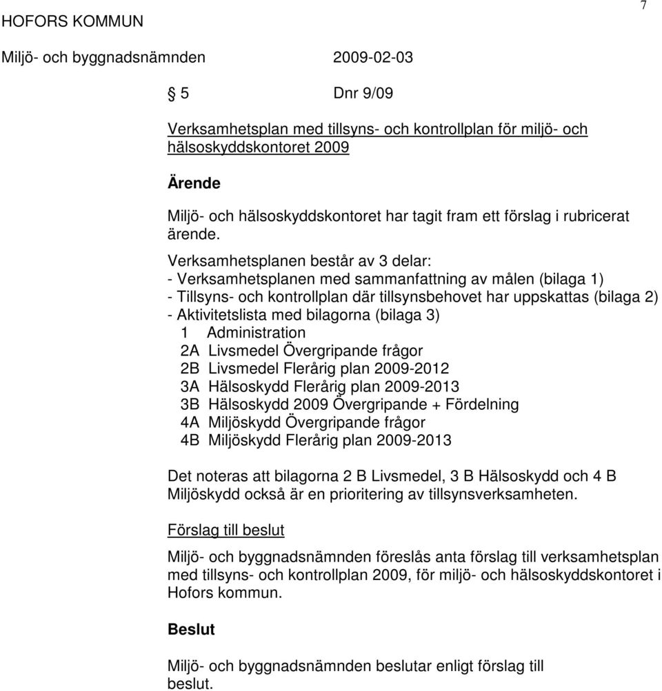 bilagorna (bilaga 3) 1 Administration 2A Livsmedel Övergripande frågor 2B Livsmedel Flerårig plan 2009-2012 3A Hälsoskydd Flerårig plan 2009-2013 3B Hälsoskydd 2009 Övergripande + Fördelning 4A