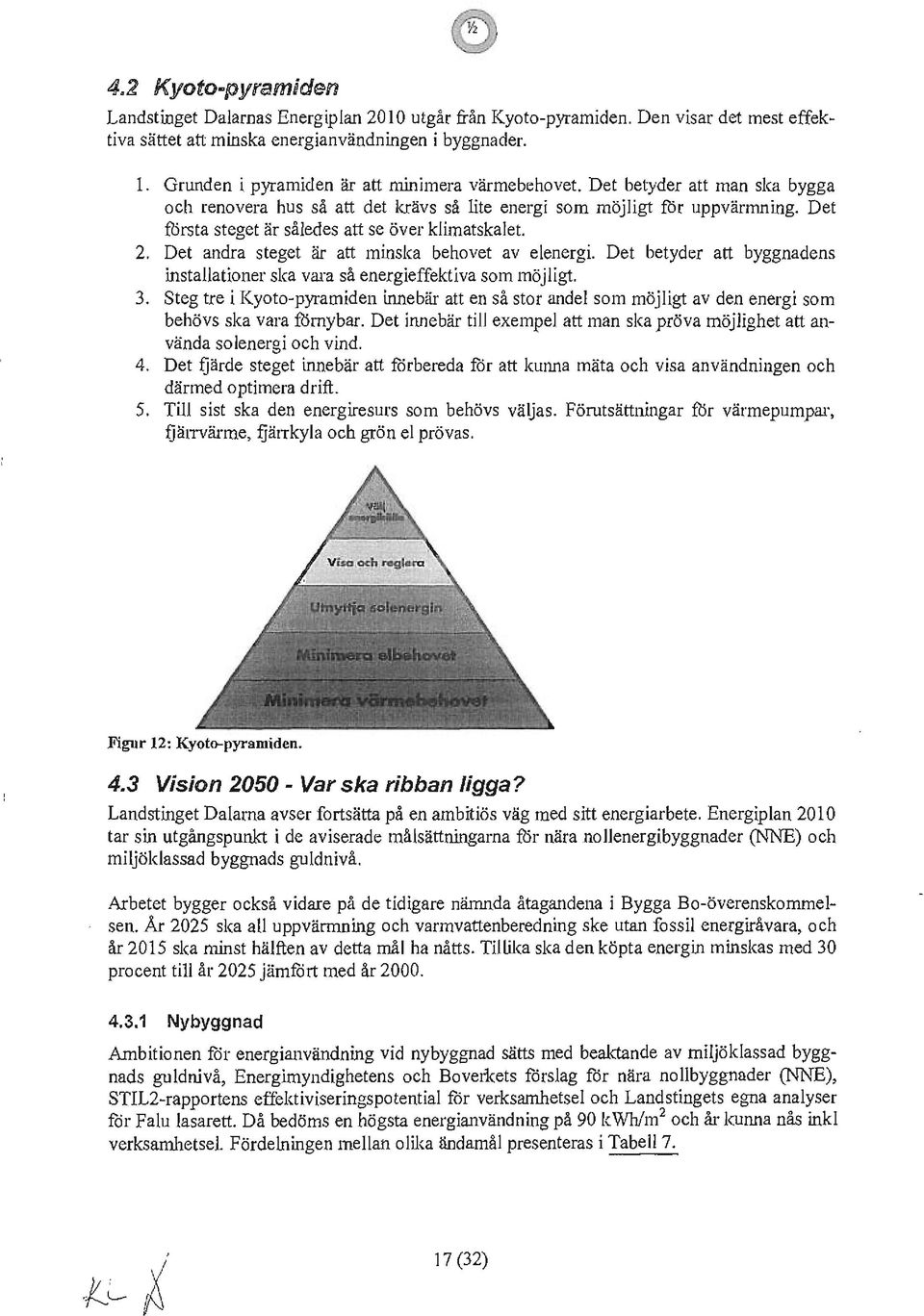 Det fursta steget är således att se över klimatskalet. 2. Det andra steget är att minska behovet avelenergi. Det betyder att byggnadens installationer ska vara så energieffektiva som möjligt. 3.