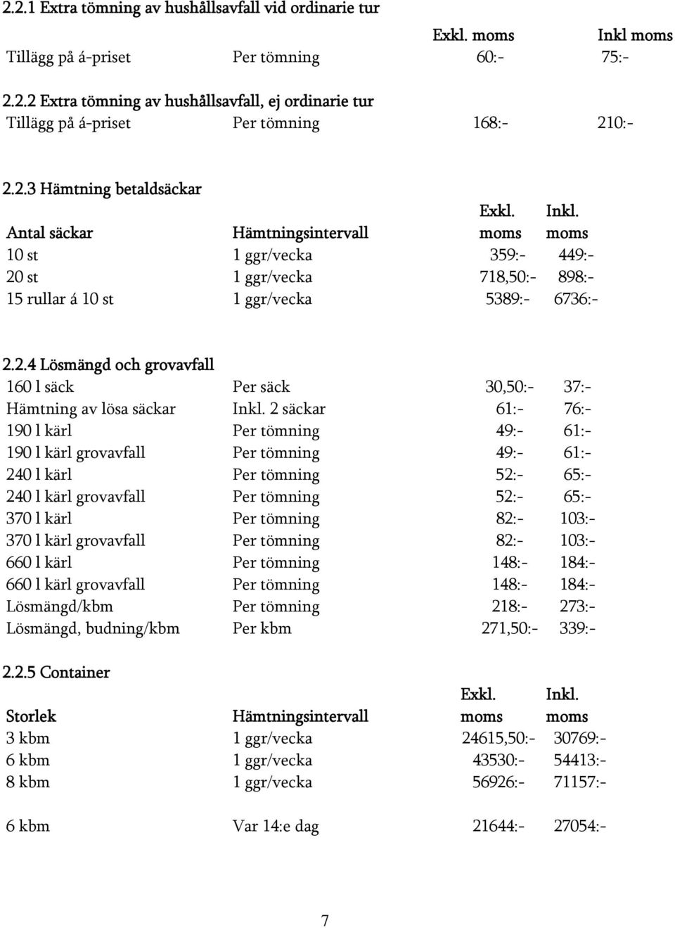 2 säckar 61:- 76:- 190 l kärl Per tömning 49:- 61:- 190 l kärl grovavfall Per tömning 49:- 61:- 240 l kärl Per tömning 52:- 65:- 240 l kärl grovavfall Per tömning 52:- 65:- 370 l kärl Per tömning