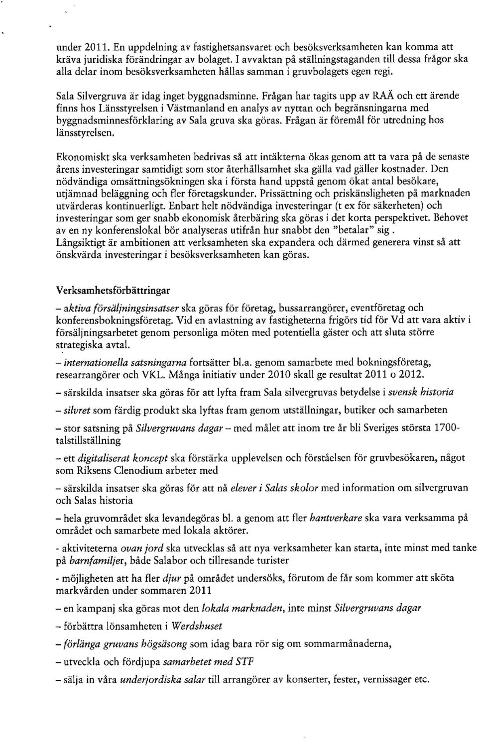 Frågan har tagits upp av RAÄ och ett ärende finns hos Länsstyrelsen i Västmanland en analys av nyttan och begränsningarna med byggnadsminnesförklaring av Sala gruva ska göras.