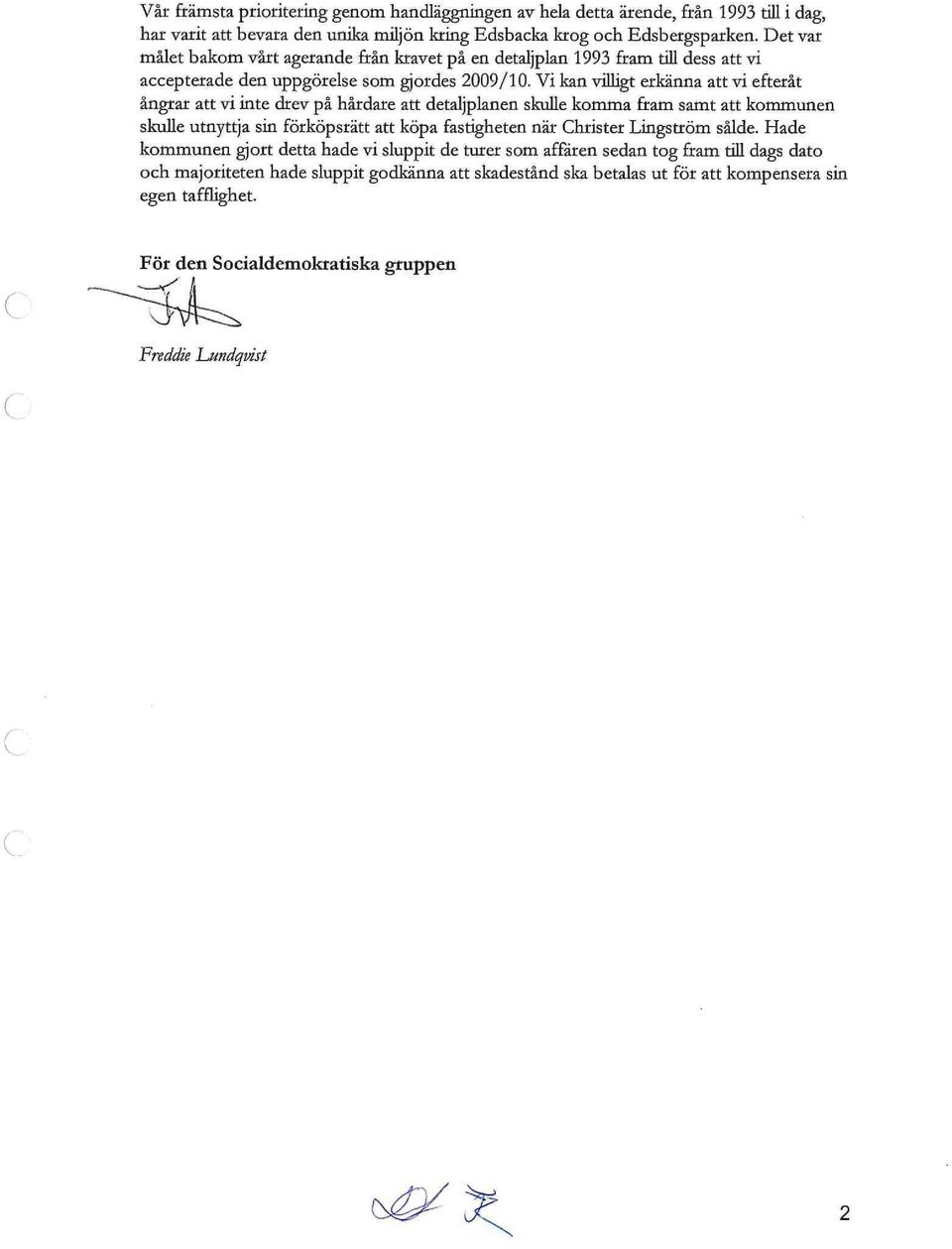 Vi kan villigt erkänna att vi efteråt ångrar att vi inte drev på hårdare att detaljplanen skulle komma fram samt att kommunen skulle utnyttja sin förköpsrätt att köpa fastigheten när Christer