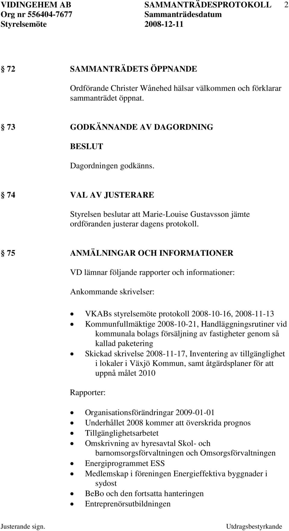 75 ANMÄLNINGAR OCH INFORMATIONER VD lämnar följande rapporter och informationer: Ankommande skrivelser: VKABs styrelsemöte protokoll 2008-10-16, 2008-11-13 Kommunfullmäktige 2008-10-21,