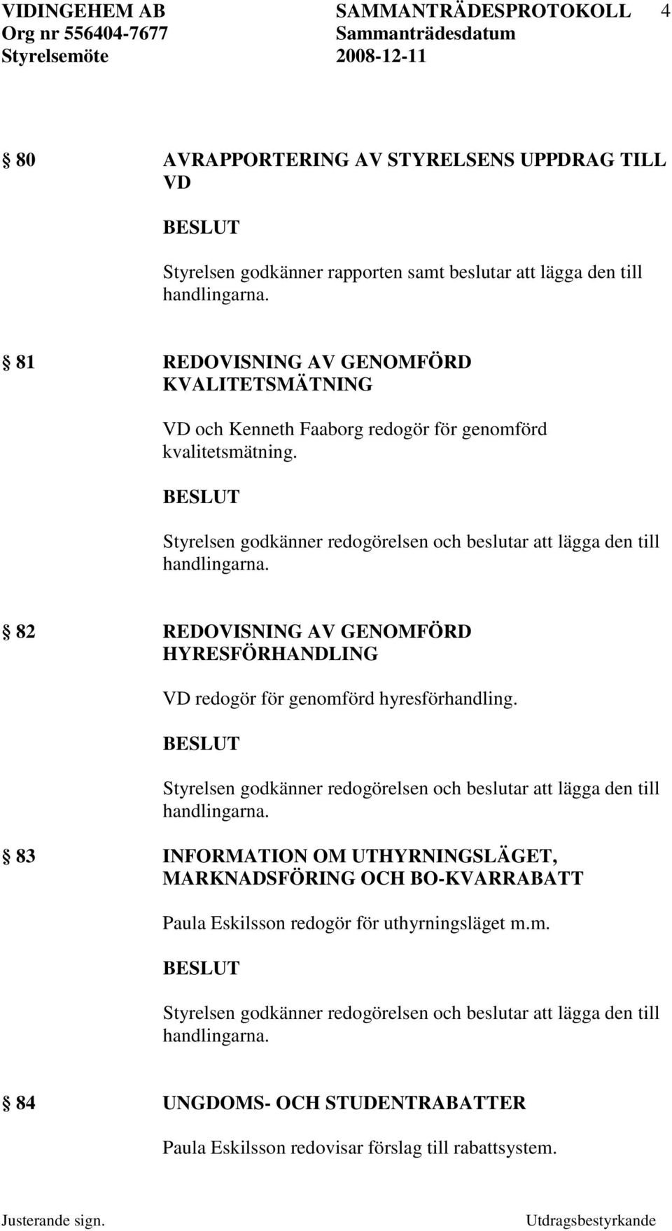 82 REDOVISNING AV GENOMFÖRD HYRESFÖRHANDLING VD redogör för genomförd hyresförhandling.