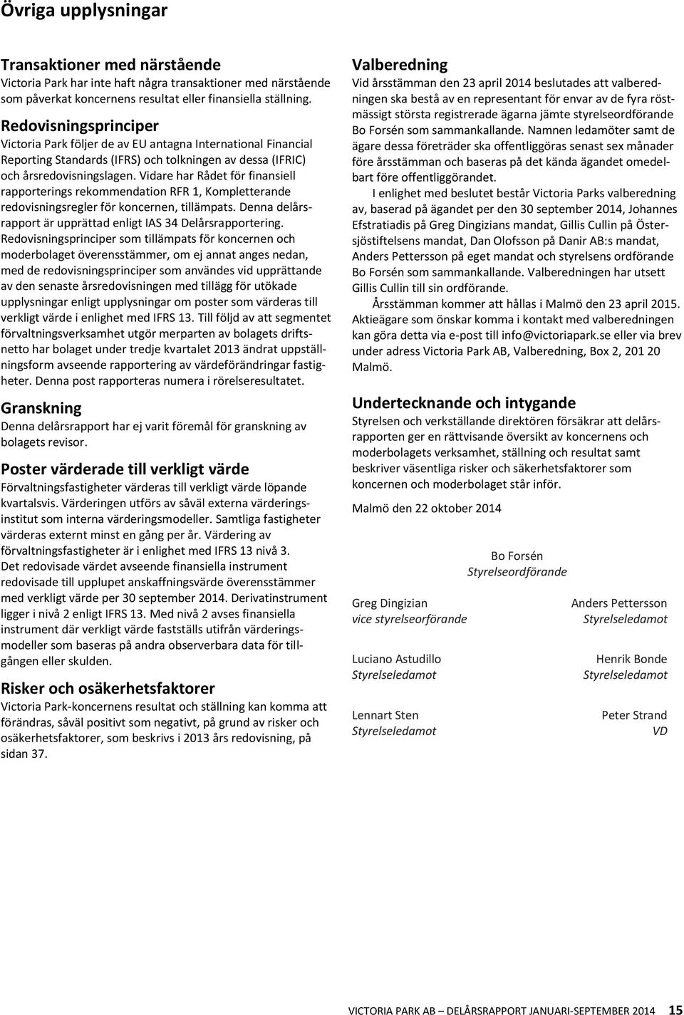 Vidare har Rådet för finansiell rapporterings rekommendation RFR 1, Kompletterande redovisningsregler för koncernen, tillämpats. Denna delårsrapport är upprättad enligt IAS 34 Delårsrapportering.