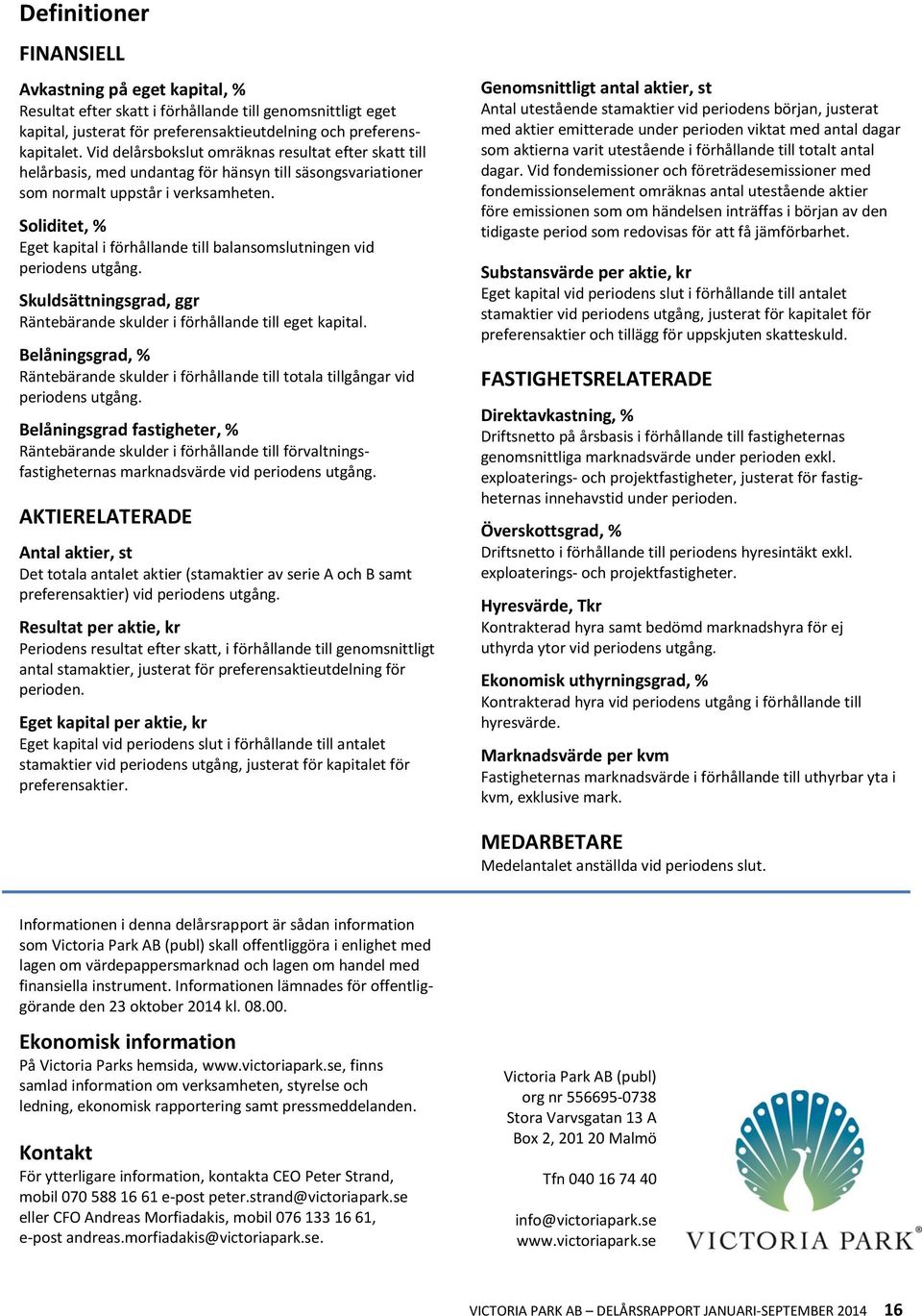 Soliditet, % Eget kapital i förhållande till balansomslutningen vid periodens utgång. Skuldsättningsgrad, ggr Räntebärande skulder i förhållande till eget kapital.