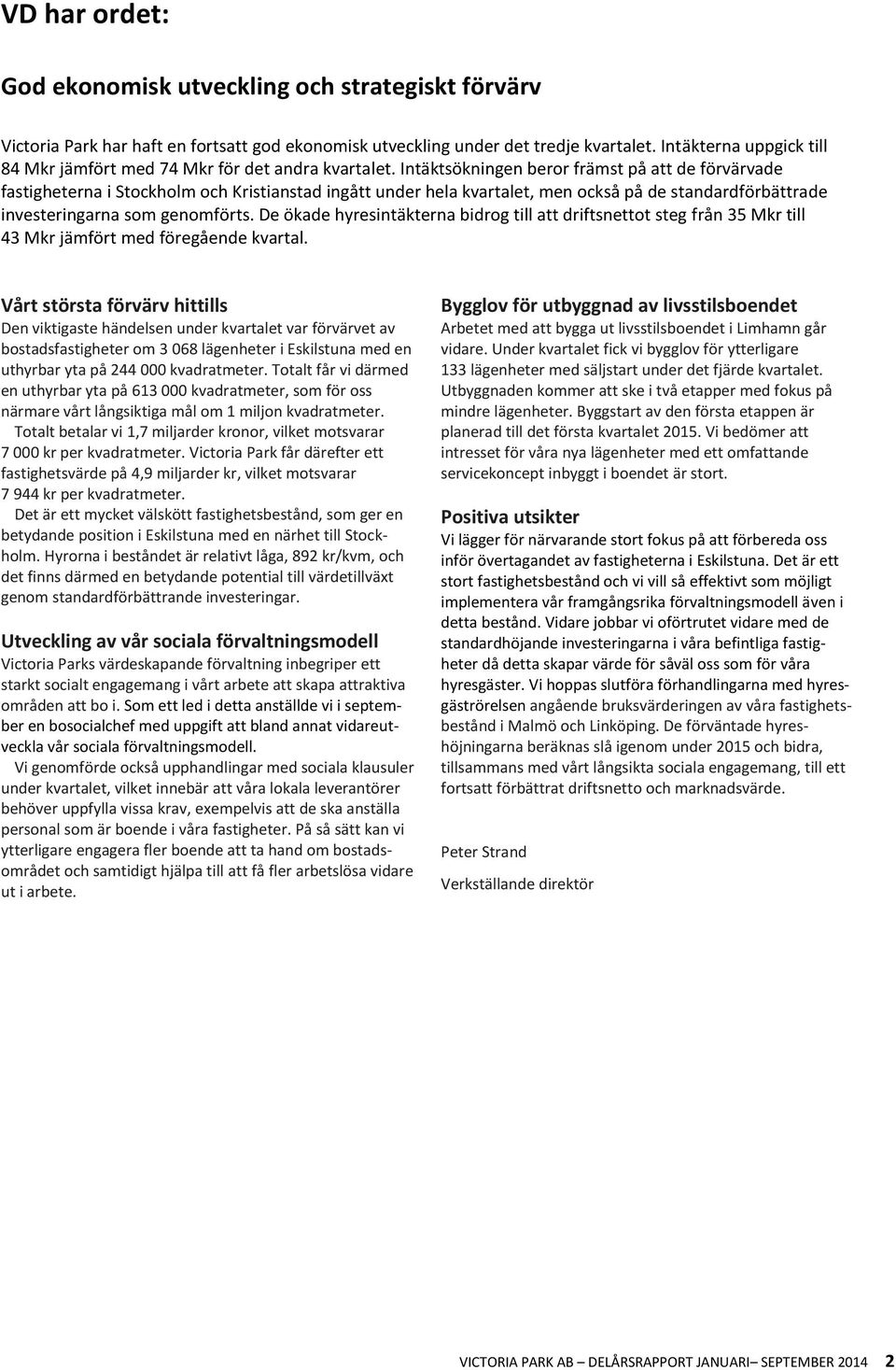 Intäktsökningen beror främst på att de förvärvade fastigheterna i Stockholm och Kristianstad ingått under hela kvartalet, men också på de standardförbättrade investeringarna som genomförts.