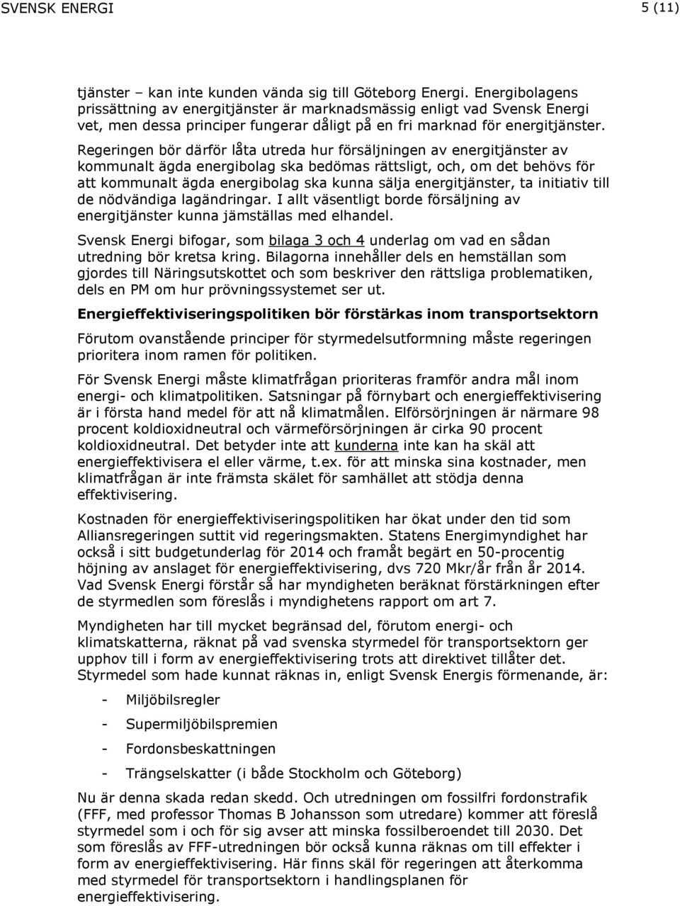 Regeringen bör därför låta utreda hur försäljningen av energitjänster av kommunalt ägda energibolag ska bedömas rättsligt, och, om det behövs för att kommunalt ägda energibolag ska kunna sälja