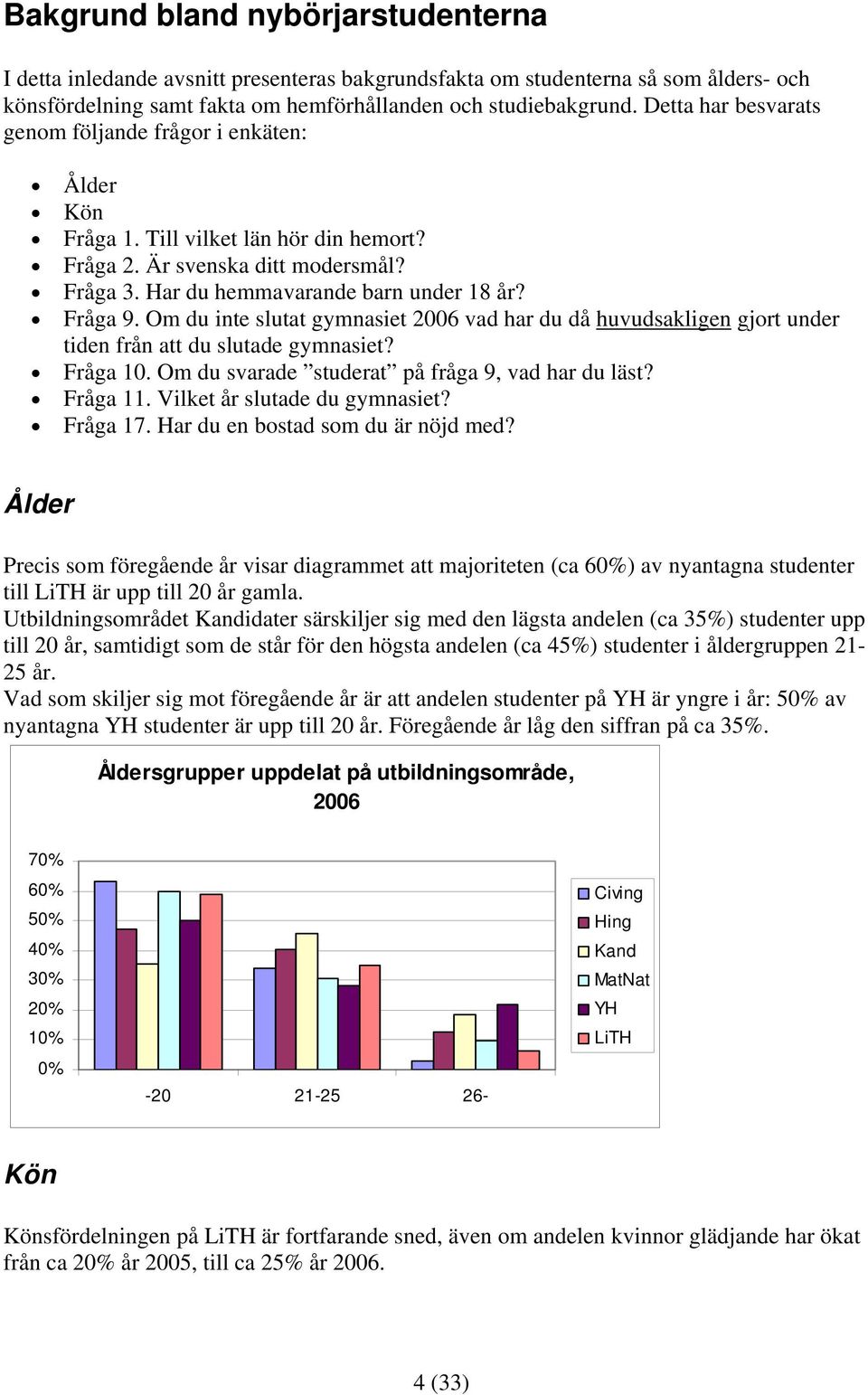 Om du inte slutat gymnasiet 2006 vad har du då huvudsakligen gjort under tiden från att du slutade gymnasiet? Fråga 10. Om du svarade studerat på fråga 9, vad har du läst? Fråga 11.