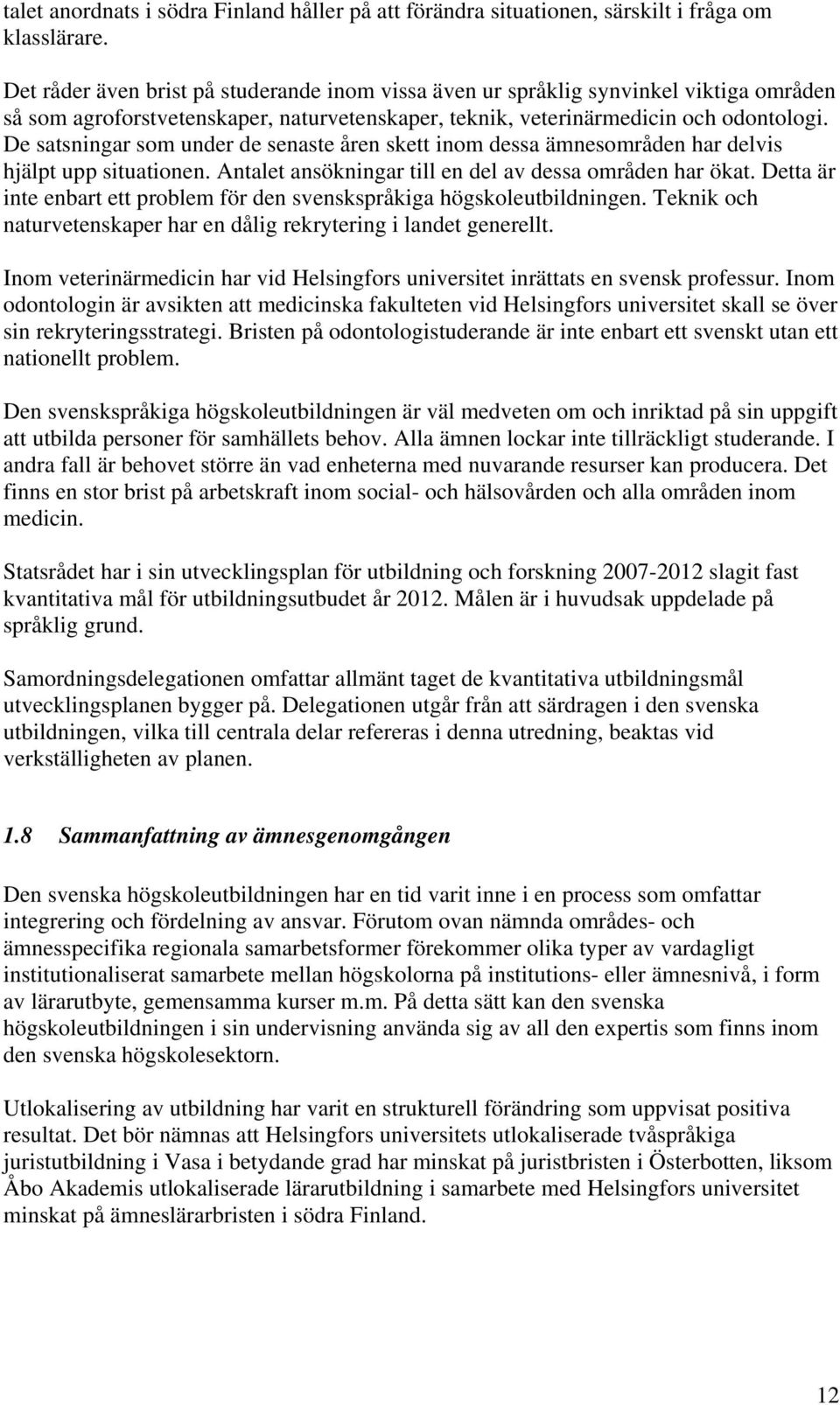 De satsningar som under de senaste åren skett inom dessa ämnesområden har delvis hjälpt upp situationen. Antalet ansökningar till en del av dessa områden har ökat.