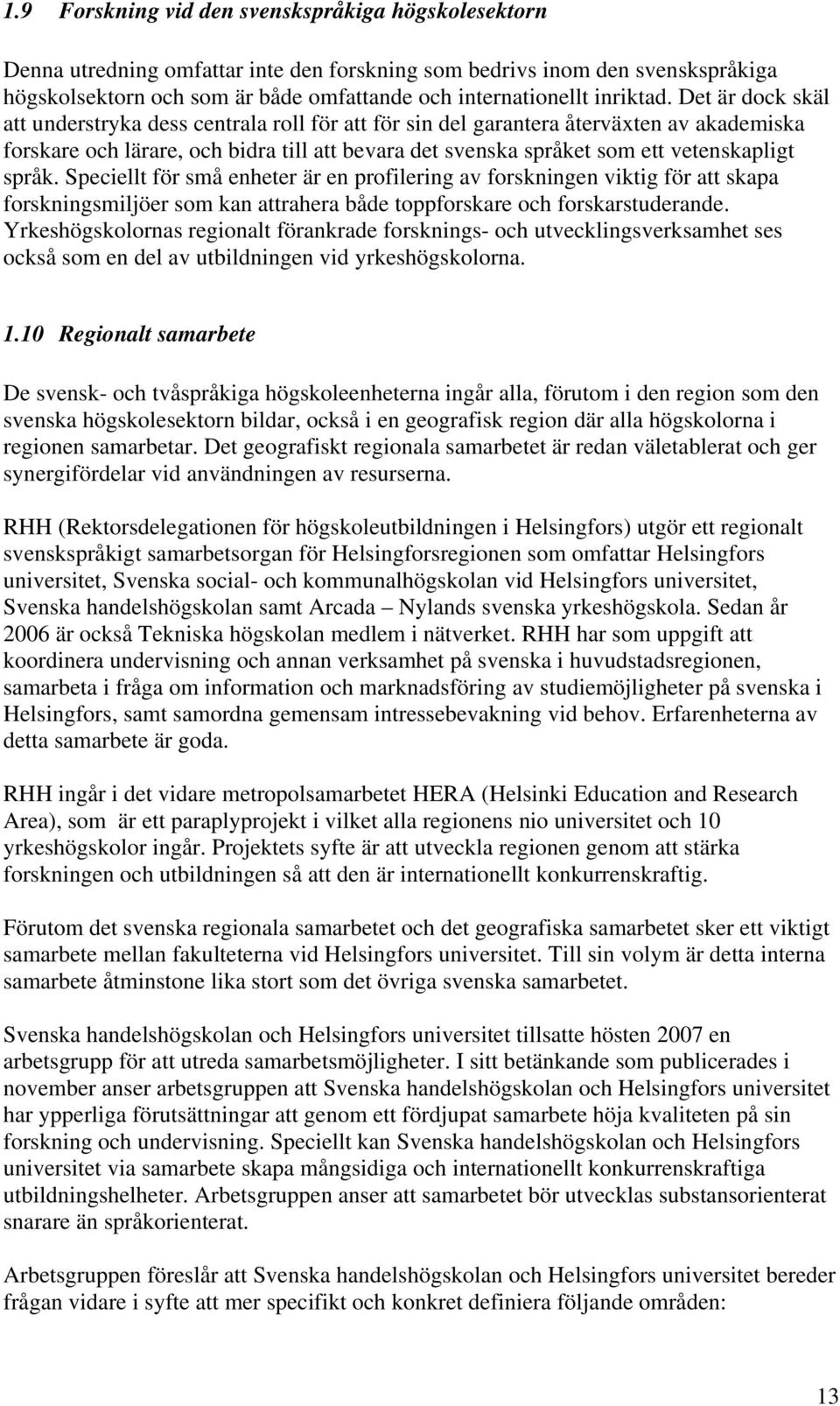 Det är dock skäl att understryka dess centrala roll för att för sin del garantera återväxten av akademiska forskare och lärare, och bidra till att bevara det svenska språket som ett vetenskapligt