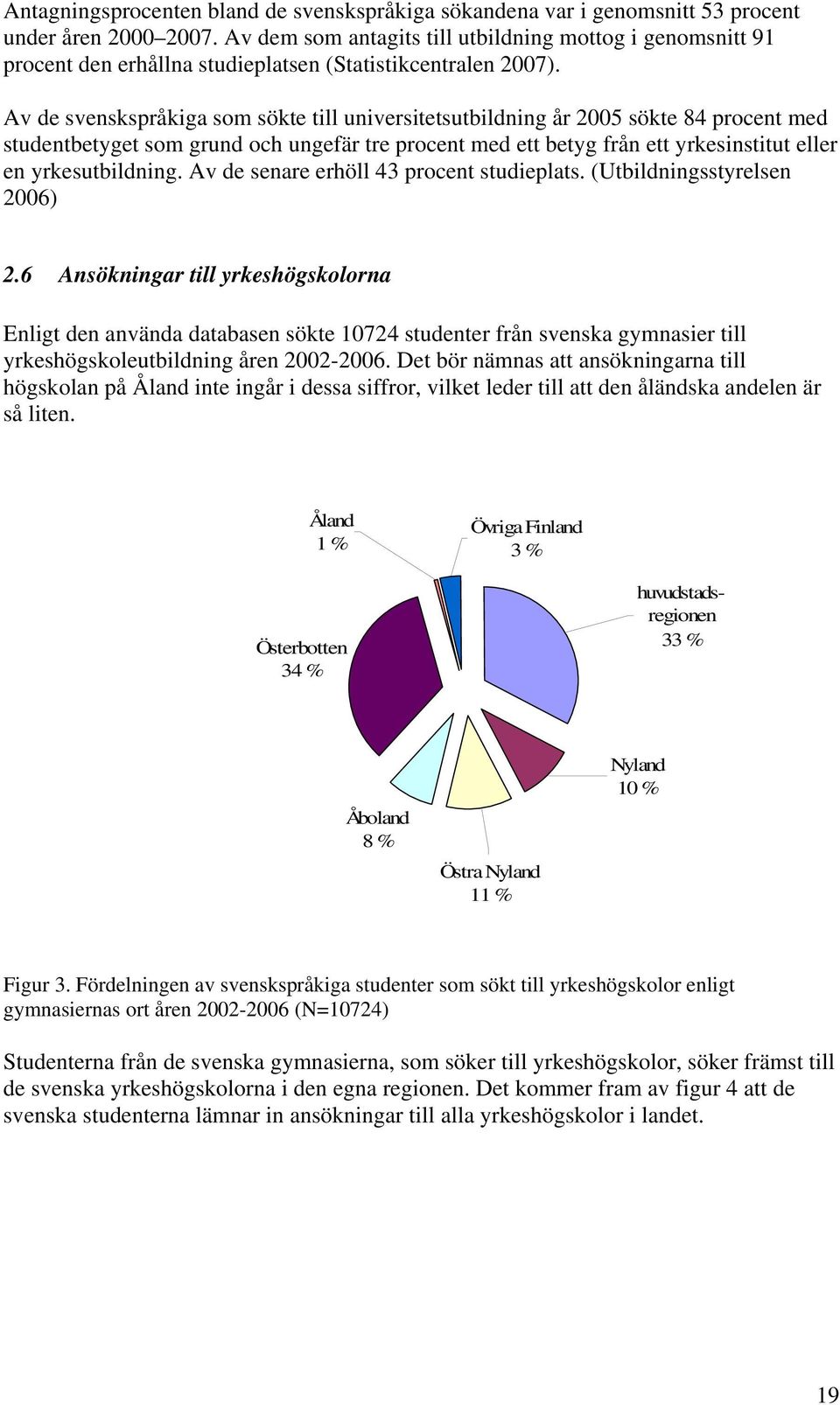 Av de svenskspråkiga som sökte till universitetsutbildning år 2005 sökte 84 procent med studentbetyget som grund och ungefär tre procent med ett betyg från ett yrkesinstitut eller en yrkesutbildning.