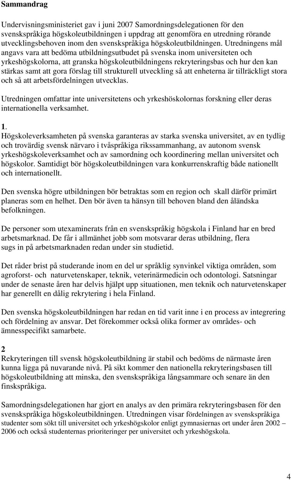 Utredningens mål angavs vara att bedöma utbildningsutbudet på svenska inom universiteten och yrkeshögskolorna, att granska högskoleutbildningens rekryteringsbas och hur den kan stärkas samt att gora