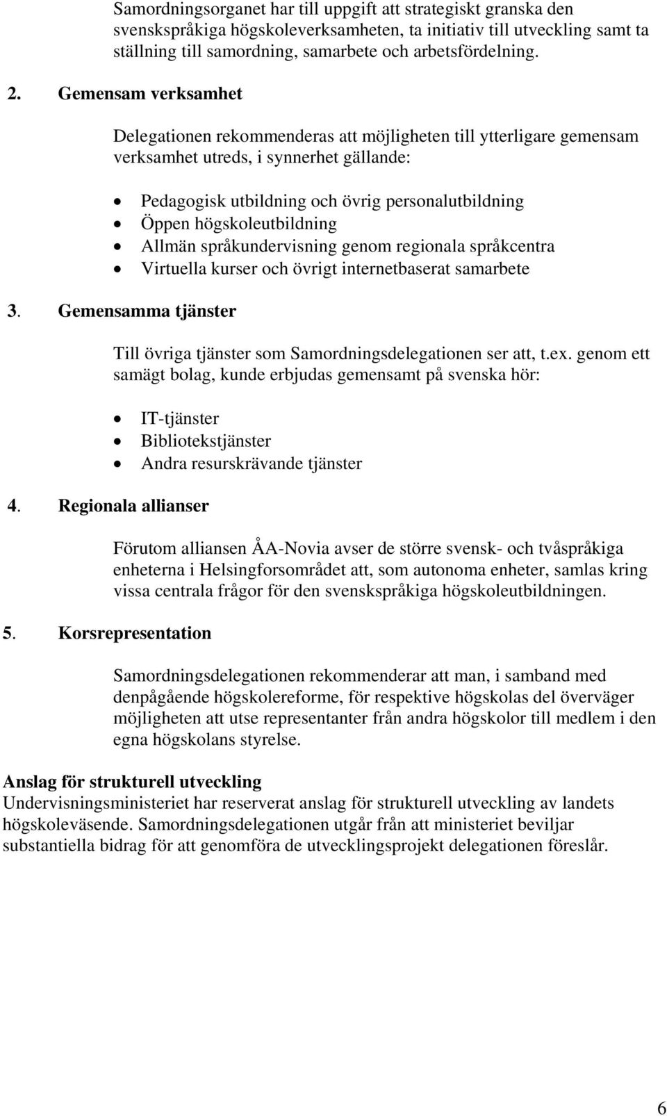 högskoleutbildning Allmän språkundervisning genom regionala språkcentra Virtuella kurser och övrigt internetbaserat samarbete 3. Gemensamma tjänster 4. Regionala allianser 5.