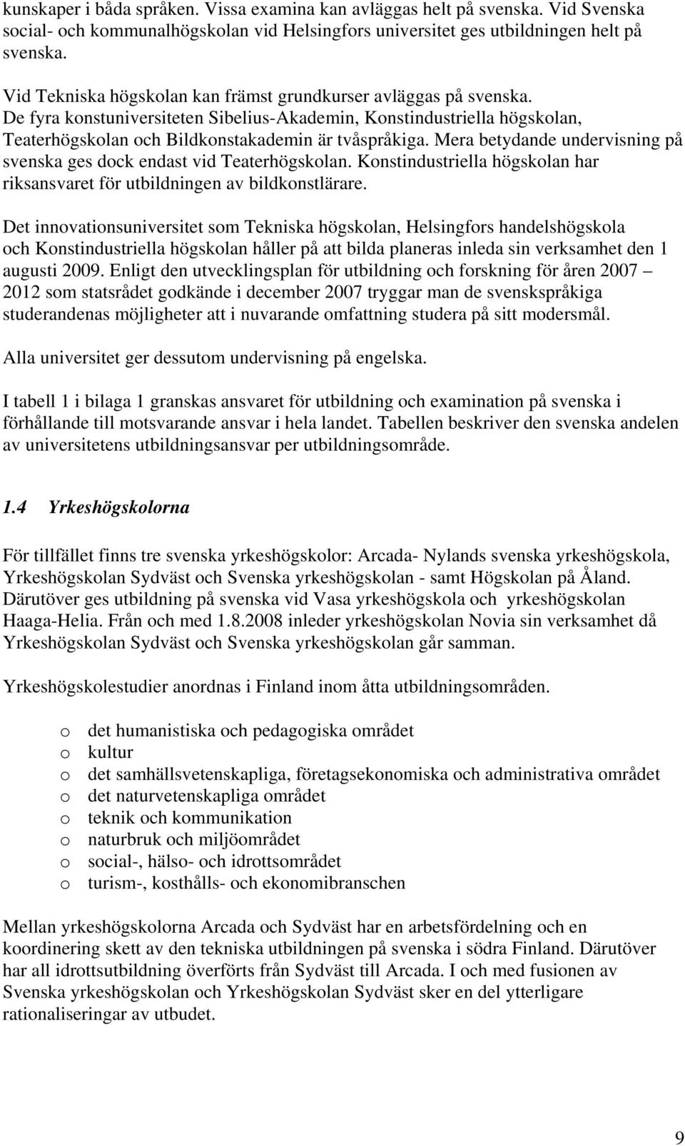 Mera betydande undervisning på svenska ges dock endast vid Teaterhögskolan. Konstindustriella högskolan har riksansvaret för utbildningen av bildkonstlärare.