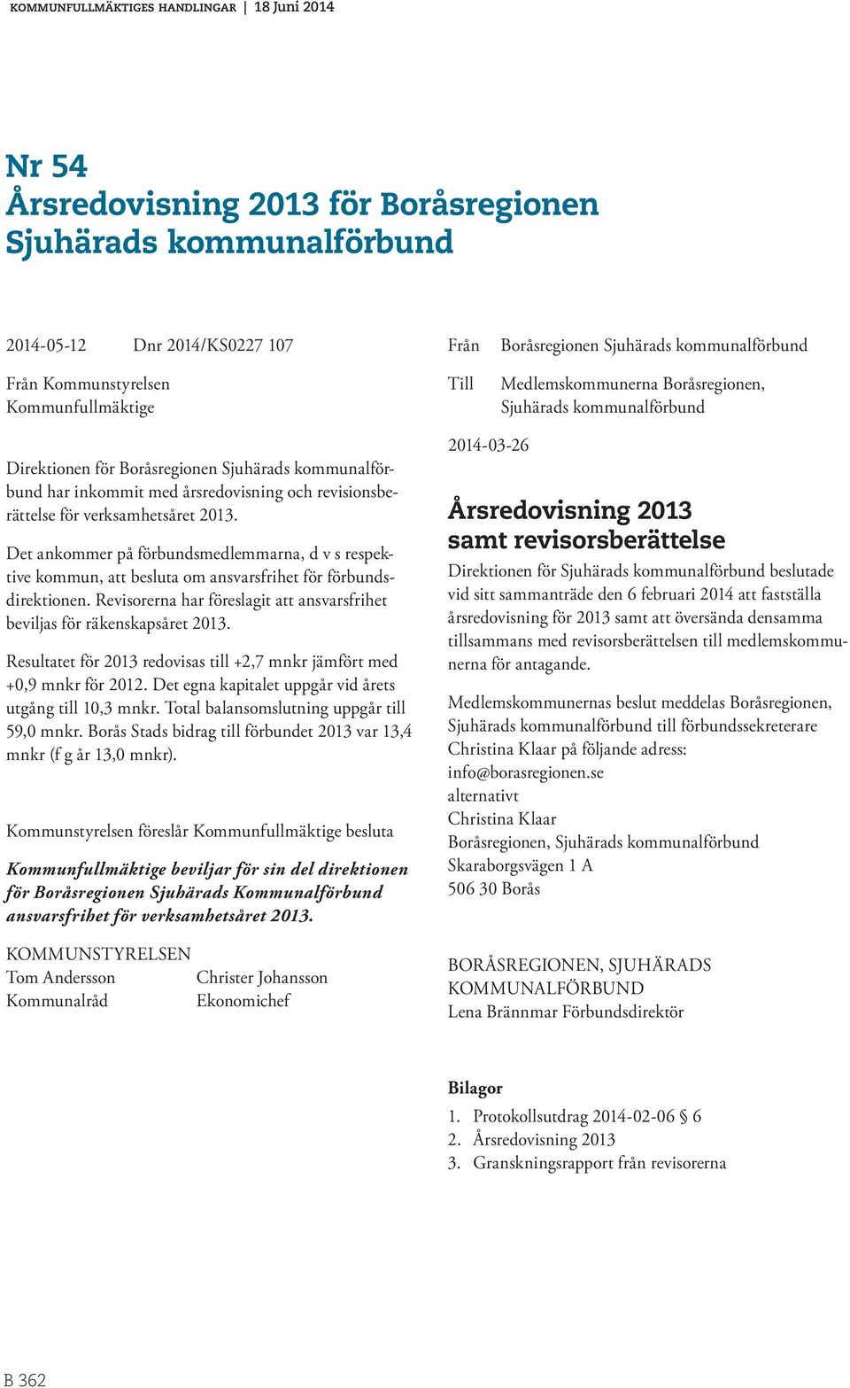 Det ankommer på förbundsmedlemmarna, d v s respektive kommun, att besluta om ansvarsfrihet för förbundsdirektionen. Revisorerna har föreslagit att ansvarsfrihet beviljas för räkenskapsåret 2013.