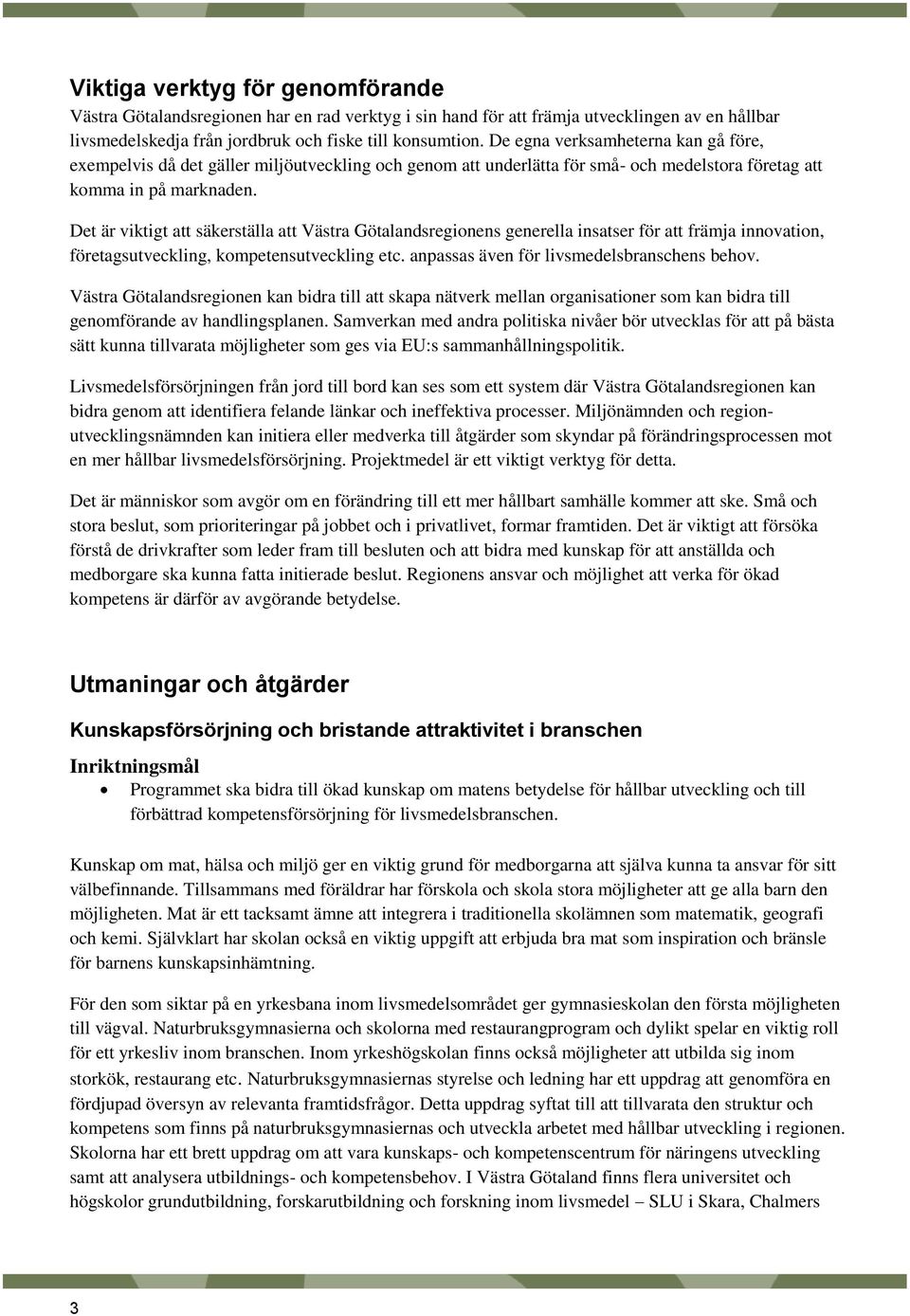 Det är viktigt att säkerställa att Västra Götalandsregionens generella insatser för att främja innovation, företagsutveckling, kompetensutveckling etc. anpassas även för livsmedelsbranschens behov.