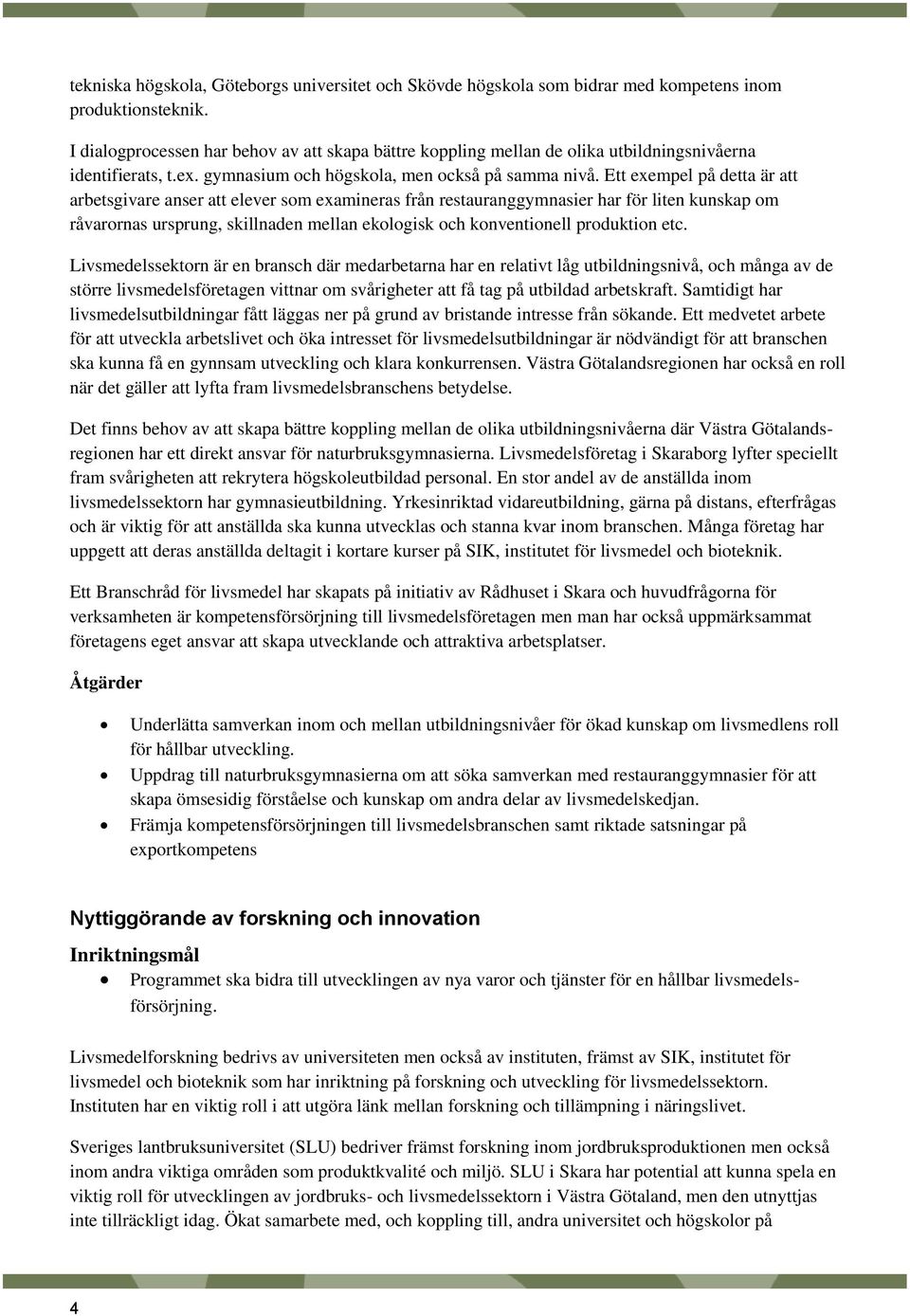 Ett exempel på detta är att arbetsgivare anser att elever som examineras från restauranggymnasier har för liten kunskap om råvarornas ursprung, skillnaden mellan ekologisk och konventionell
