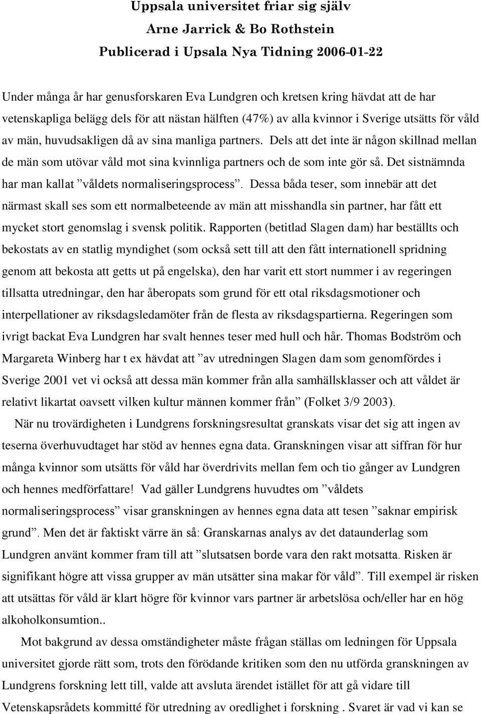 Dels att det inte är någon skillnad mellan de män som utövar våld mot sina kvinnliga partners och de som inte gör så. Det sistnämnda har man kallat våldets normaliseringsprocess.