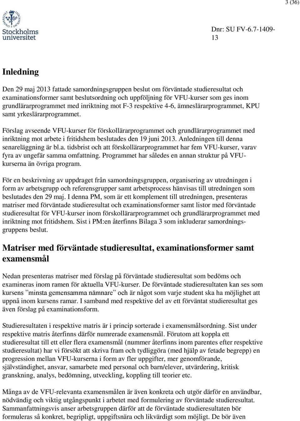 Förslag avseende VFU-kurser för förskollärarprogrammet och grundlärarprogrammet med inriktning mot arbete i fritidshem beslutades den 19 juni 20. Anledningen till denna senareläggning är bl.a. tidsbrist och att förskollärarprogrammet har fem VFU-kurser, varav fyra av ungefär samma omfattning.